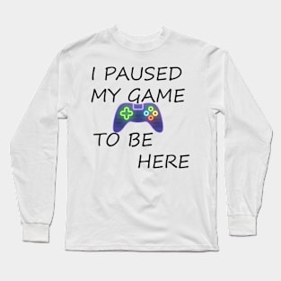 I Paused My Game Long Sleeve T-Shirt